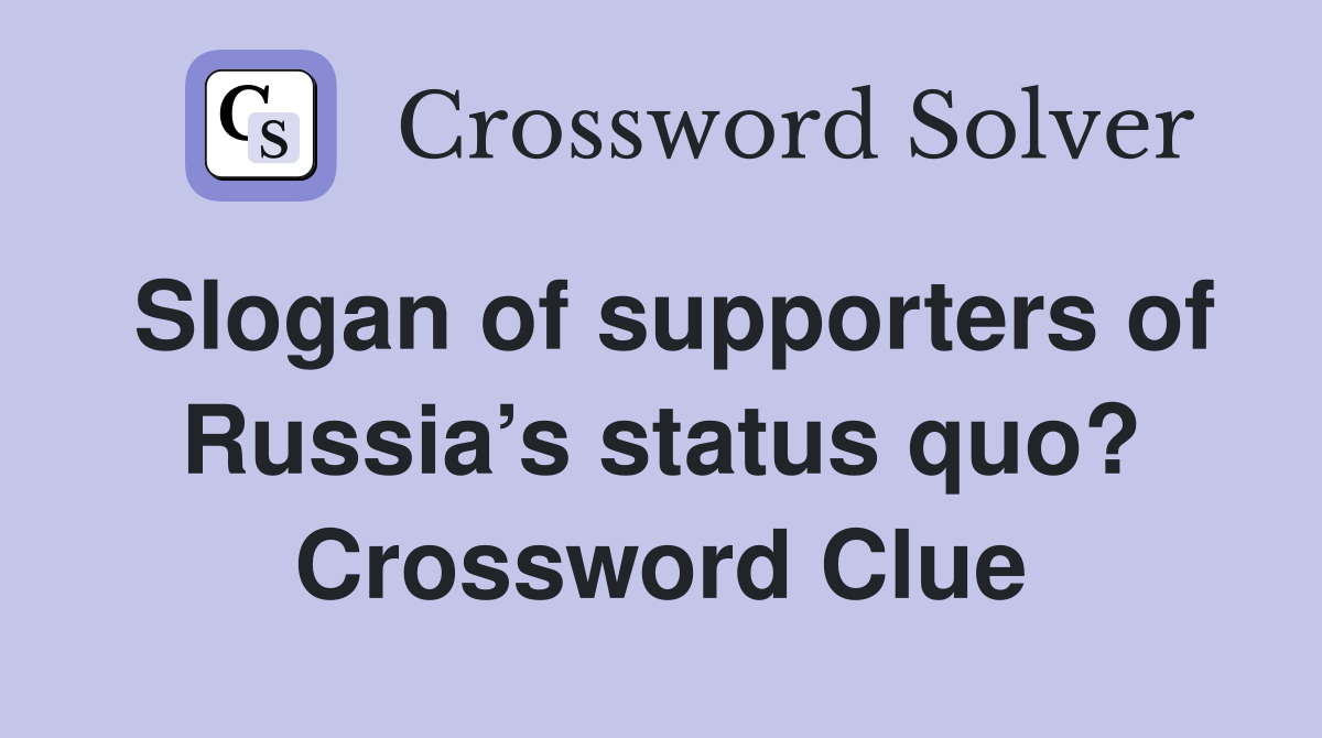 Slogan of supporters of Russia’s status quo? Crossword Clue