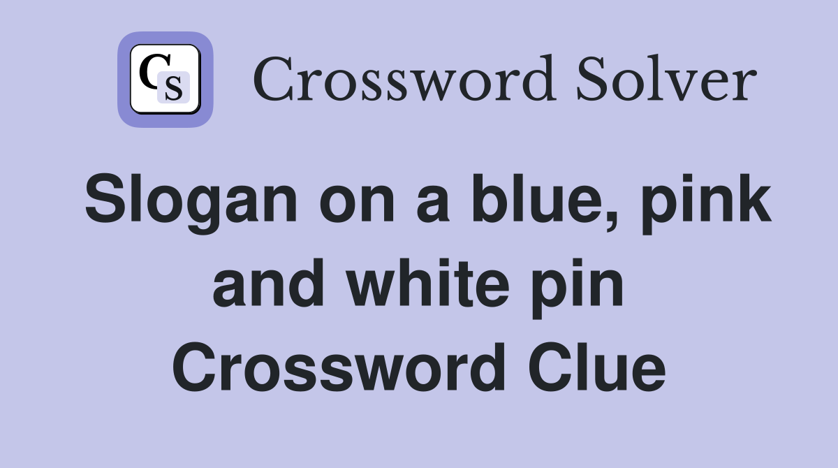 Slogan on a blue, pink and white pin Crossword Clue