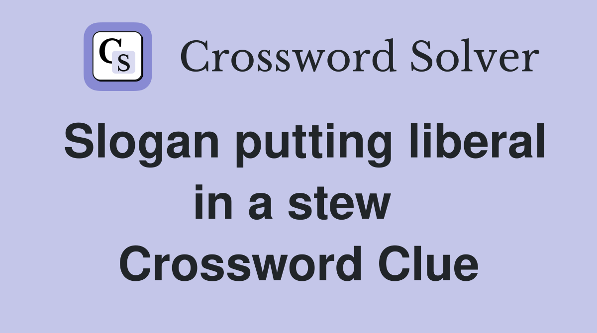 Slogan putting liberal in a stew  Crossword Clue