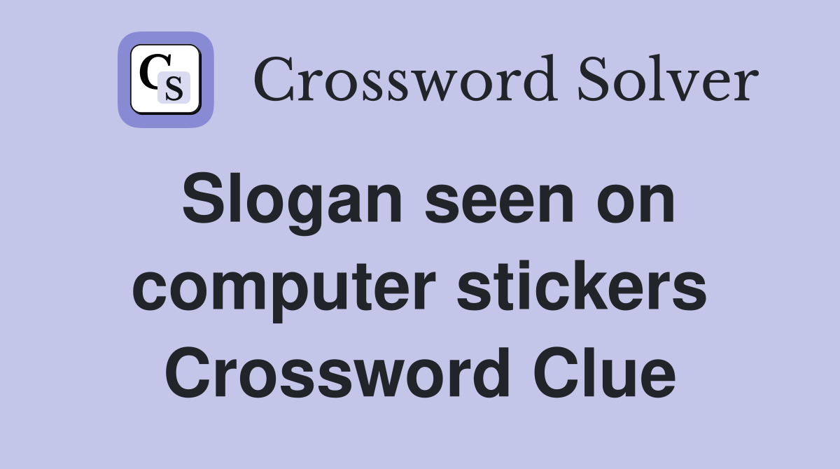 Slogan seen on computer stickers Crossword Clue