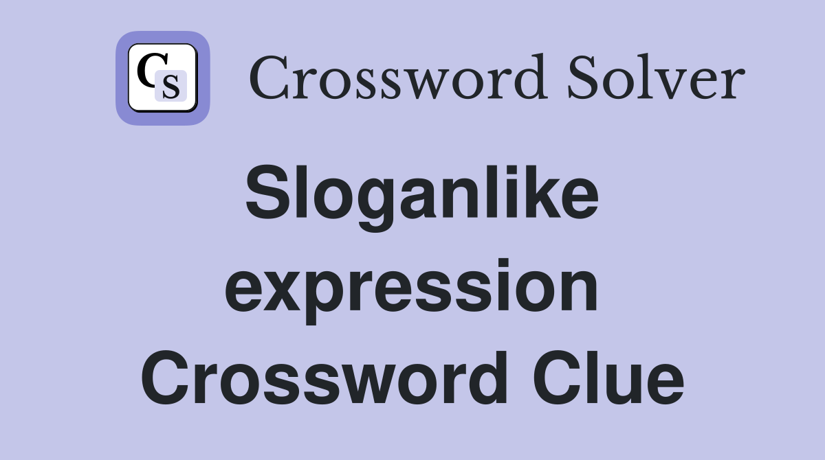 Sloganlike expression Crossword Clue