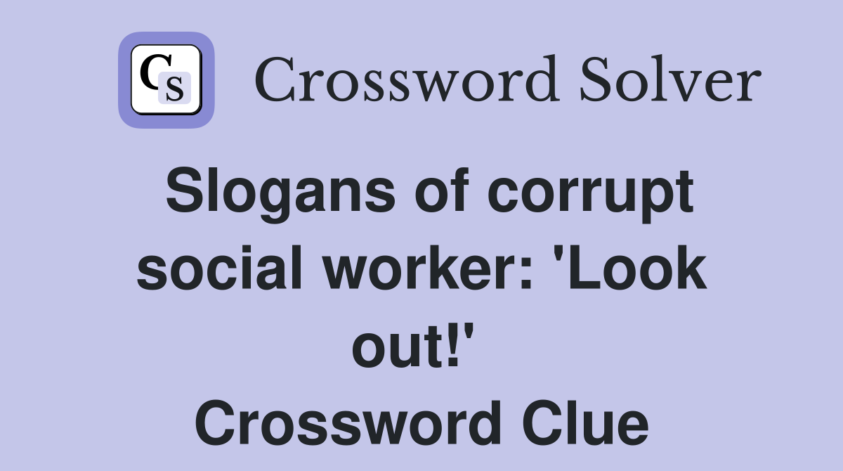 Slogans of corrupt social worker: 'Look out!'  Crossword Clue