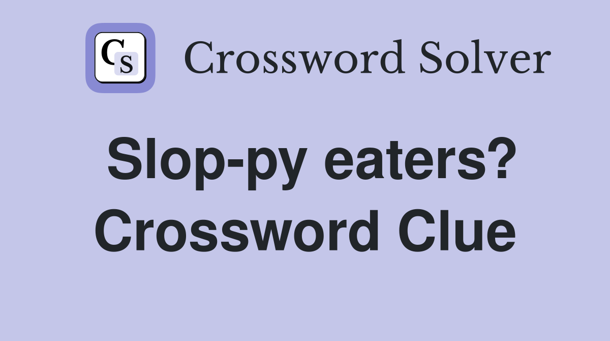 Slop-py eaters? Crossword Clue