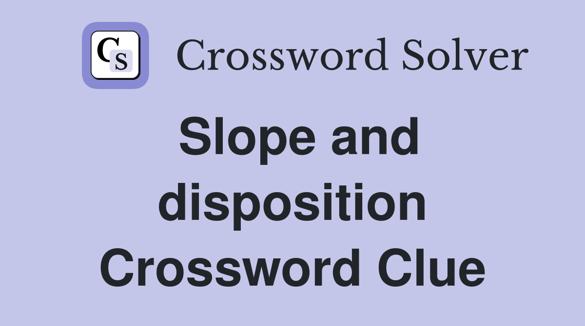 Slope and disposition Crossword Clue