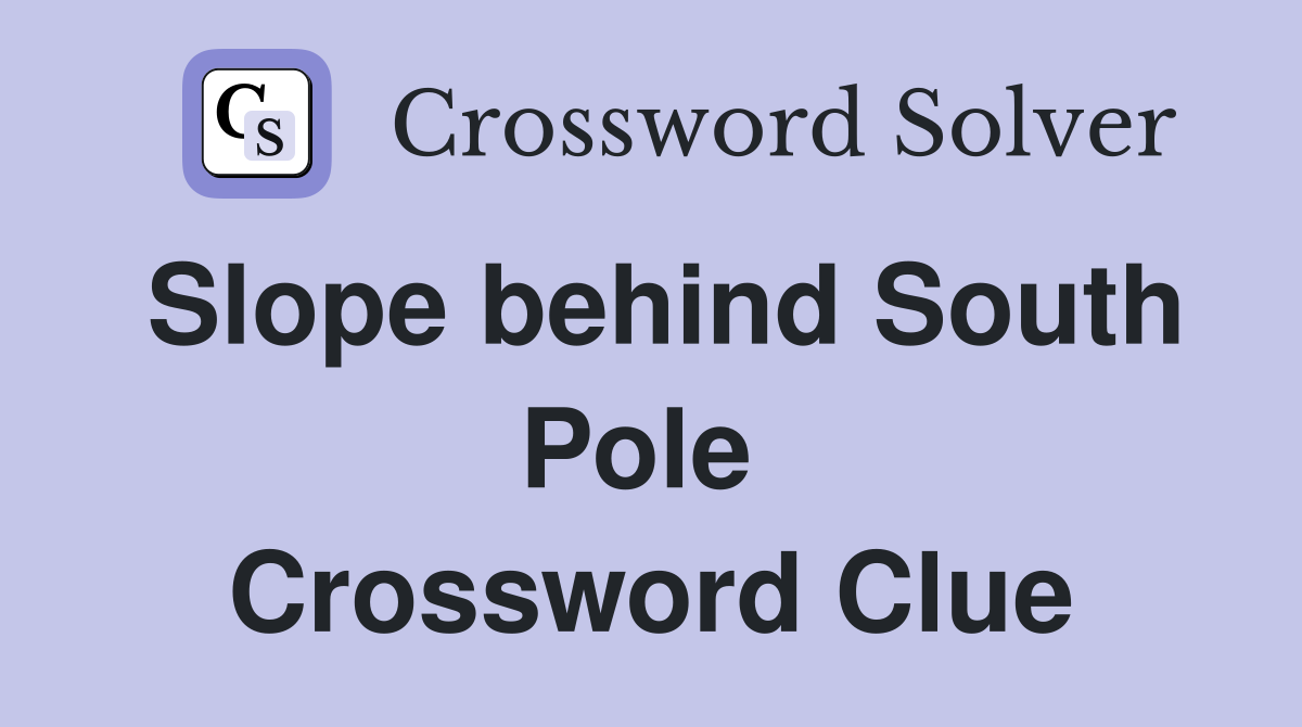 Slope behind South Pole  Crossword Clue