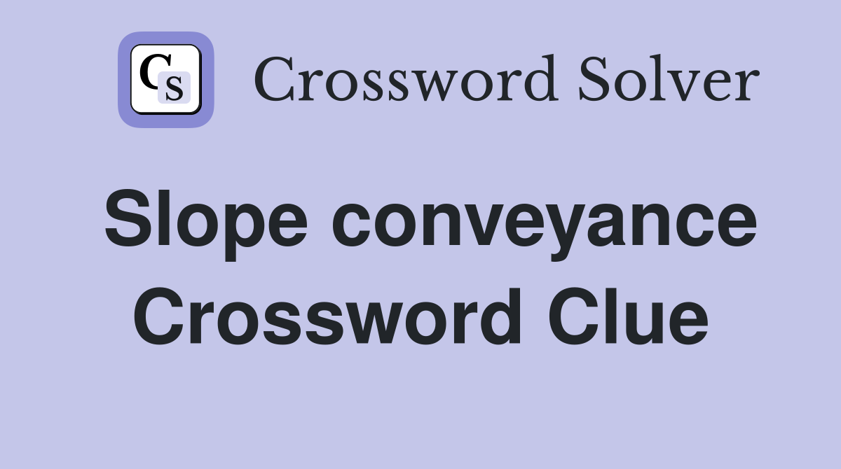 Slope conveyance Crossword Clue