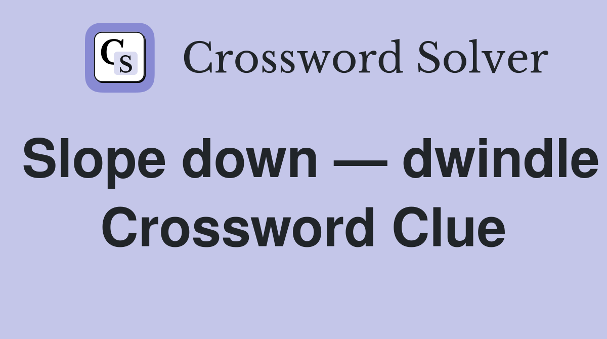 Slope down — dwindle Crossword Clue