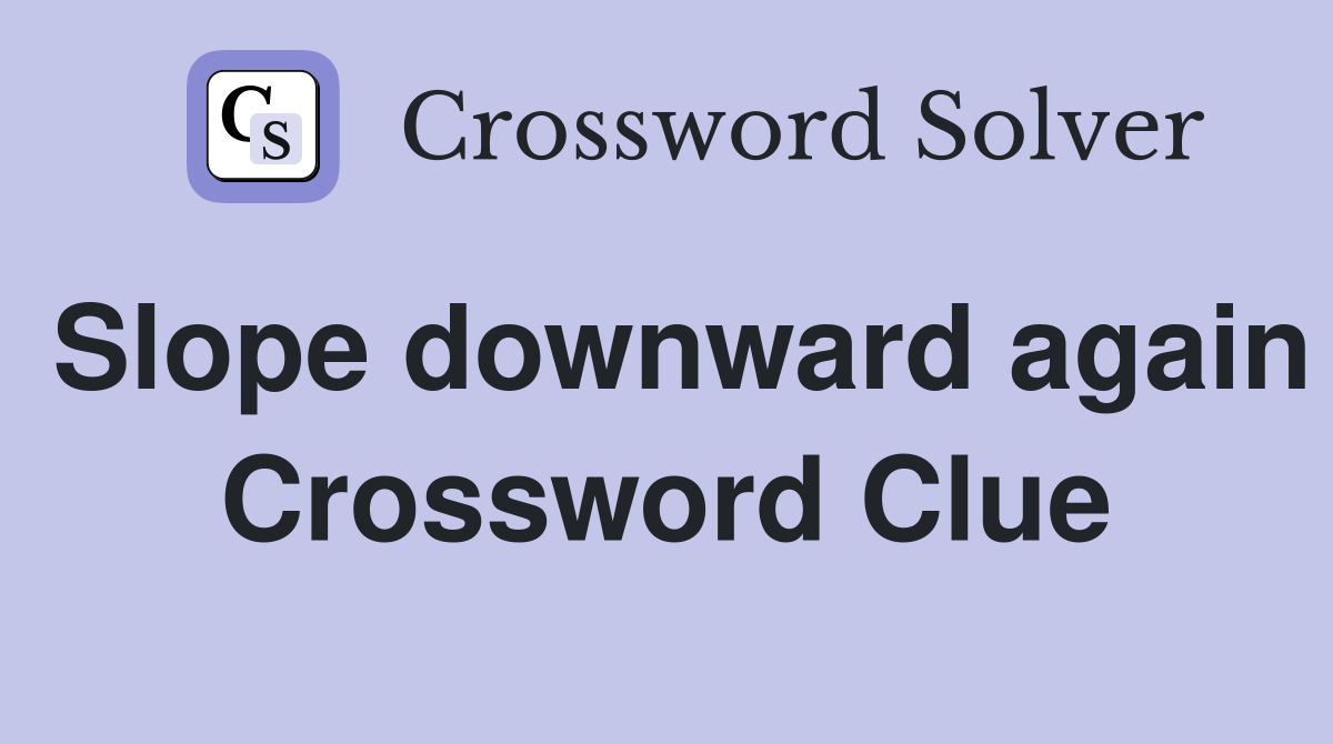 Slope downward again Crossword Clue
