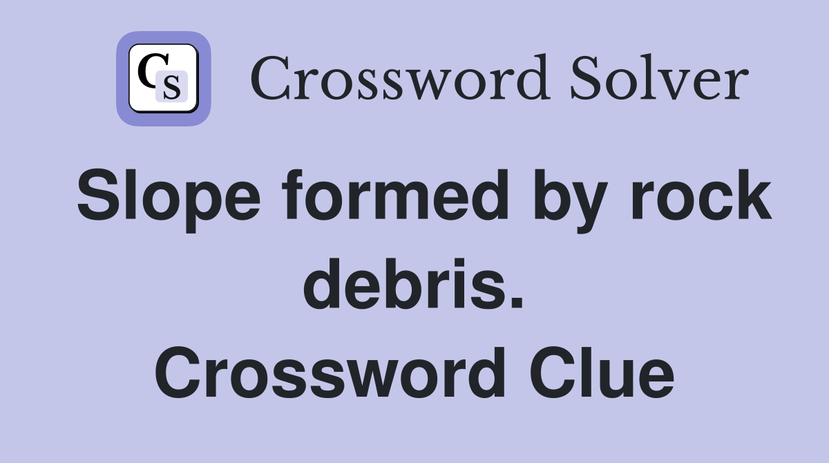 Slope formed by rock debris. Crossword Clue