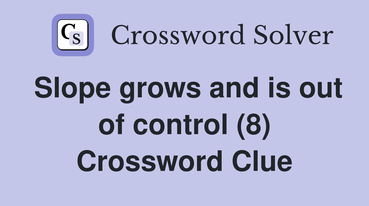 Slope grows and is out of control (8) Crossword Clue