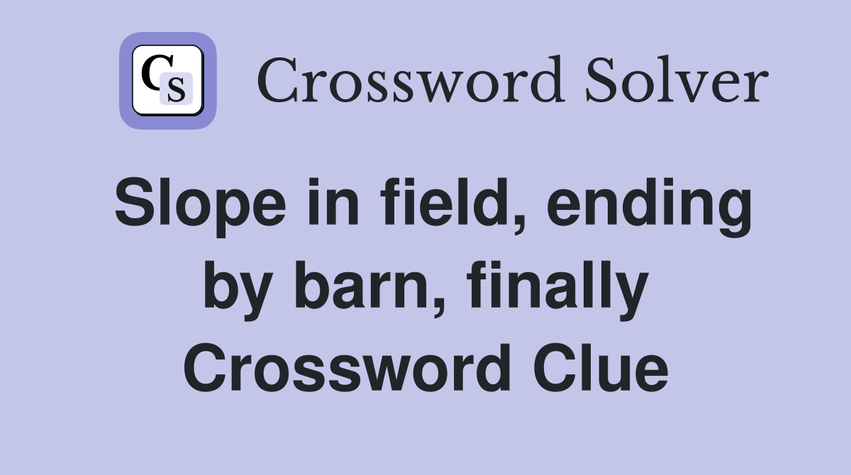 Slope in field, ending by barn, finally Crossword Clue