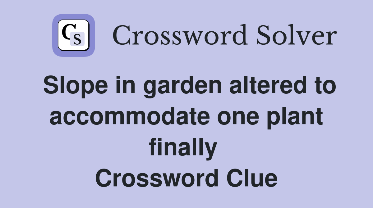 Slope in garden altered to accommodate one plant finally  Crossword Clue