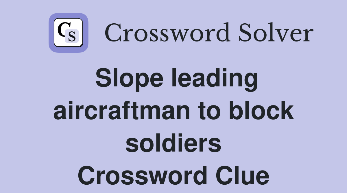 Slope leading aircraftman to block soldiers Crossword Clue