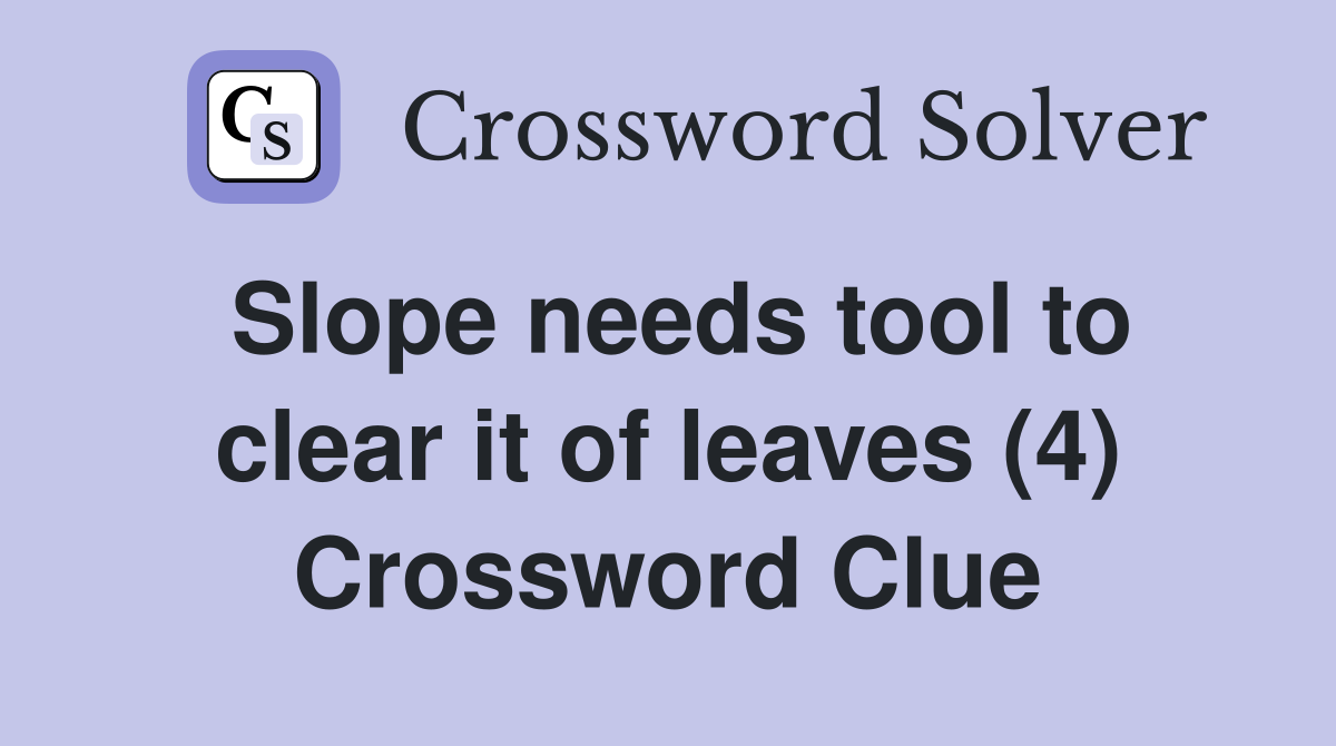 Slope needs tool to clear it of leaves (4) Crossword Clue