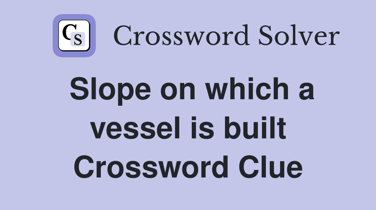 Slope on which a vessel is built Crossword Clue