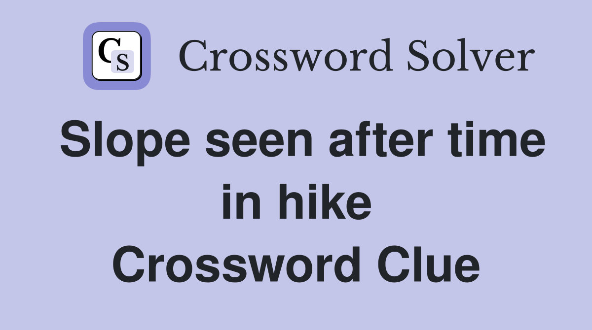 Slope seen after time in hike Crossword Clue