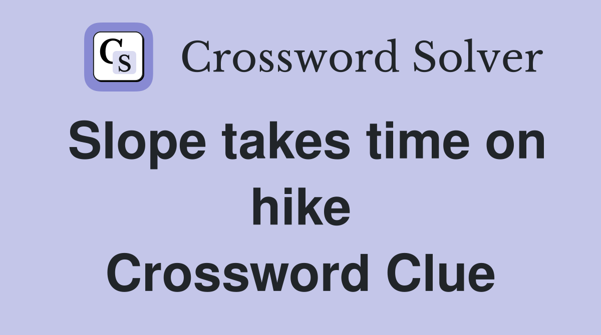 Slope takes time on hike Crossword Clue