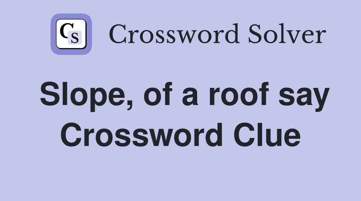 Slope, of a roof say Crossword Clue