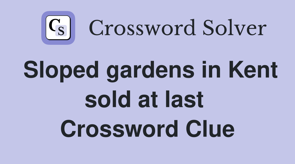 Sloped gardens in Kent sold at last  Crossword Clue