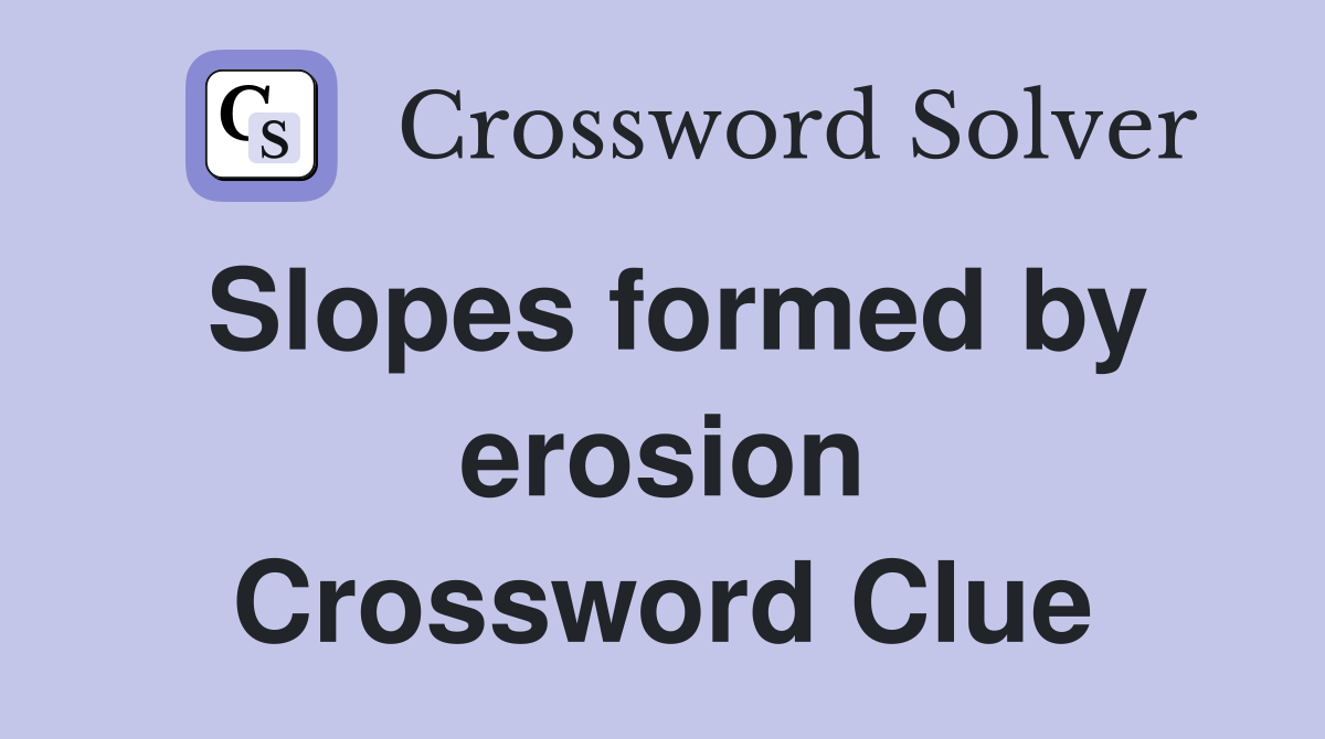 Slopes formed by erosion Crossword Clue