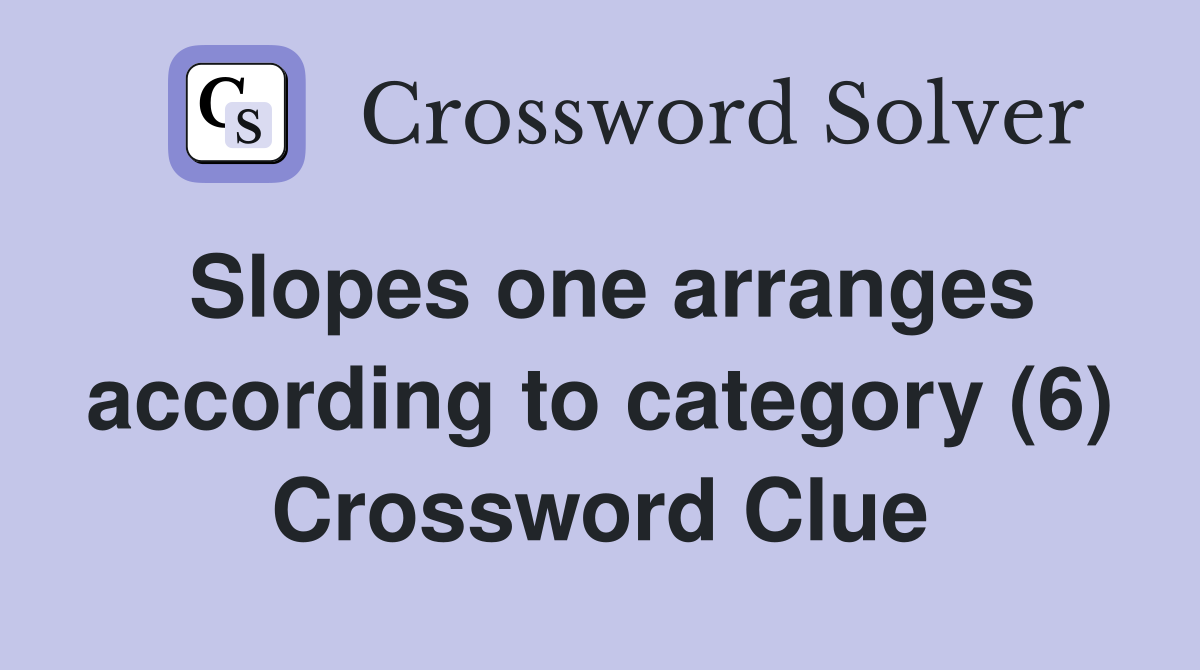Slopes one arranges according to category (6) Crossword Clue