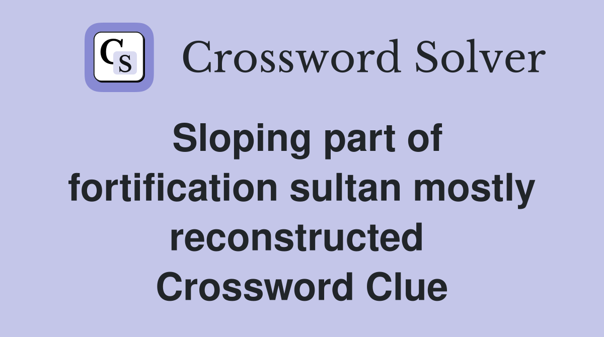 Sloping part of fortification sultan mostly reconstructed  Crossword Clue