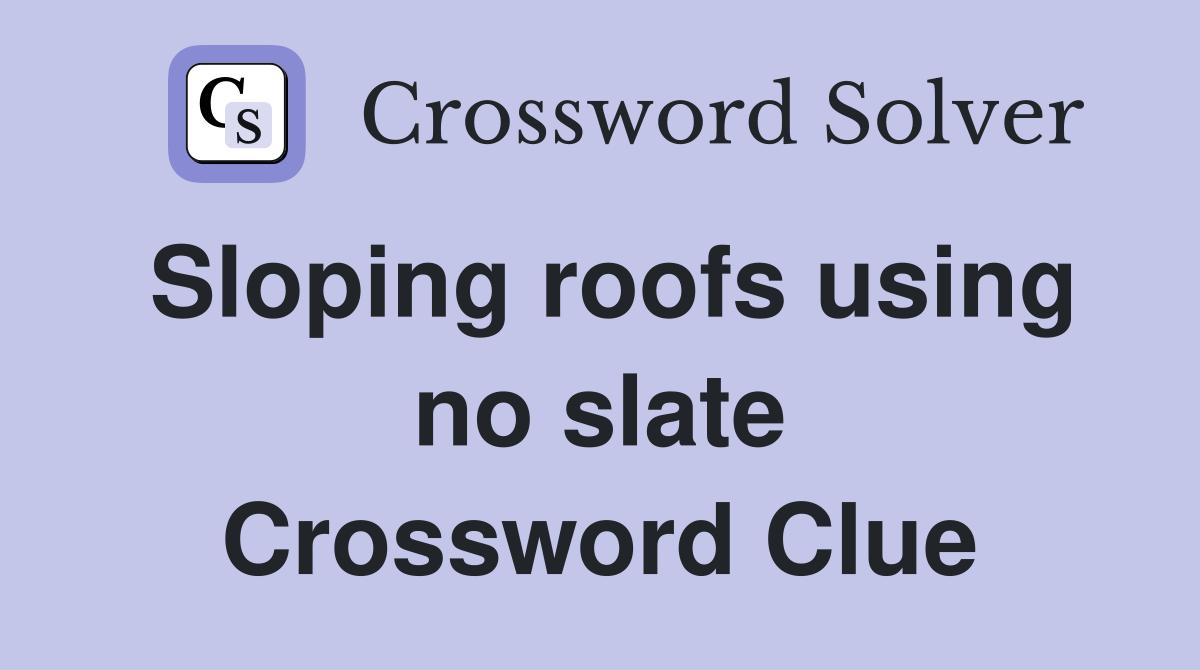 Sloping roofs using no slate Crossword Clue