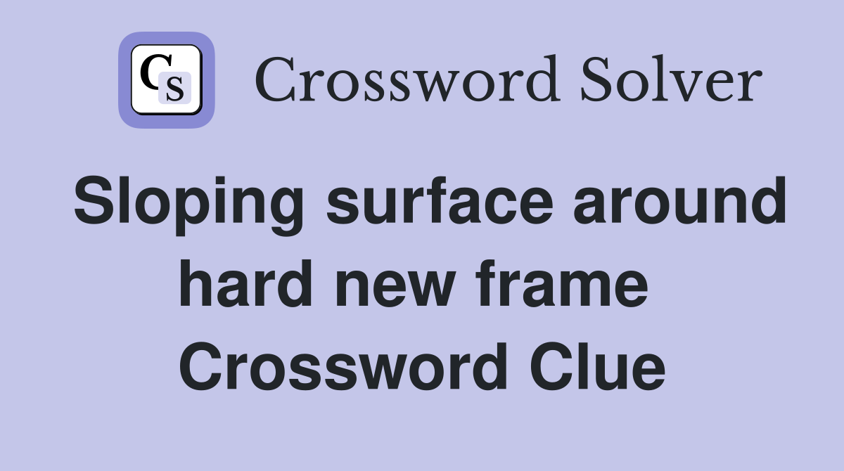 Sloping surface around hard new frame  Crossword Clue