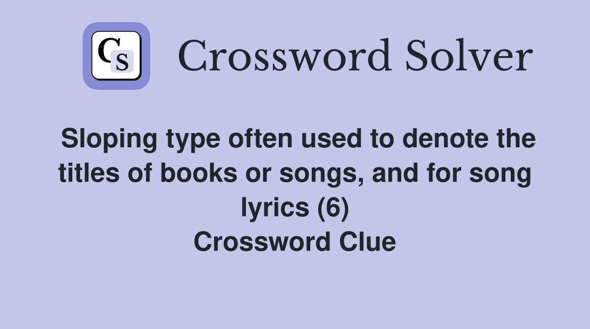 Sloping type often used to denote the titles of books or songs, and for song lyrics (6) Crossword Clue