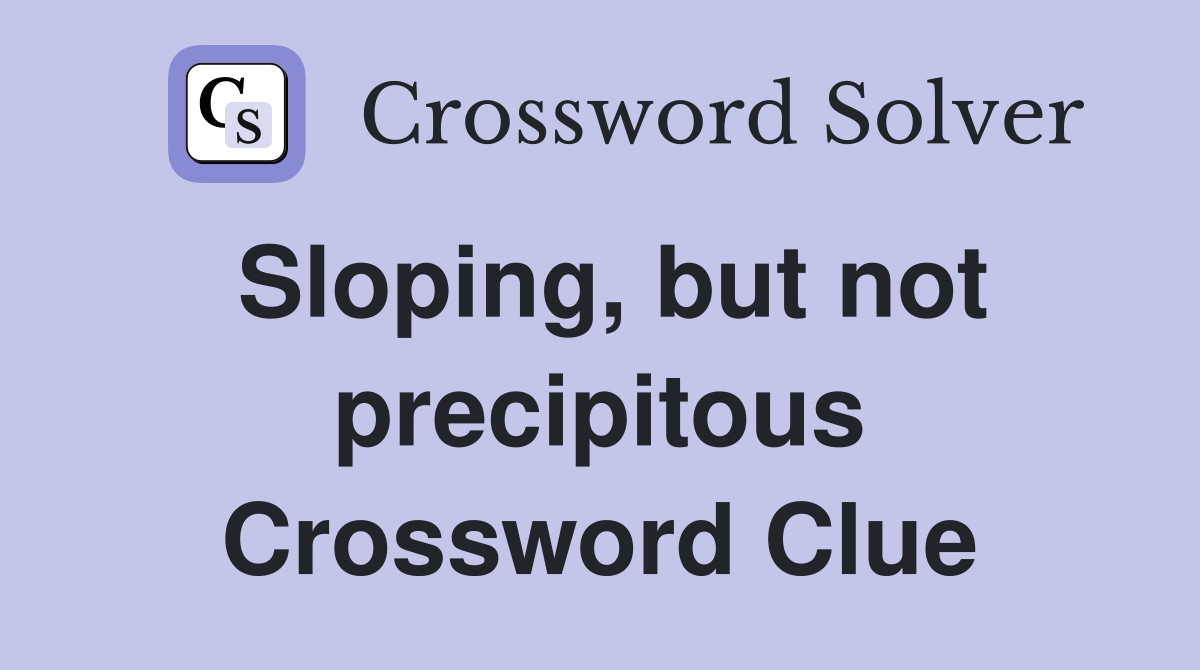 Sloping, but not precipitous Crossword Clue