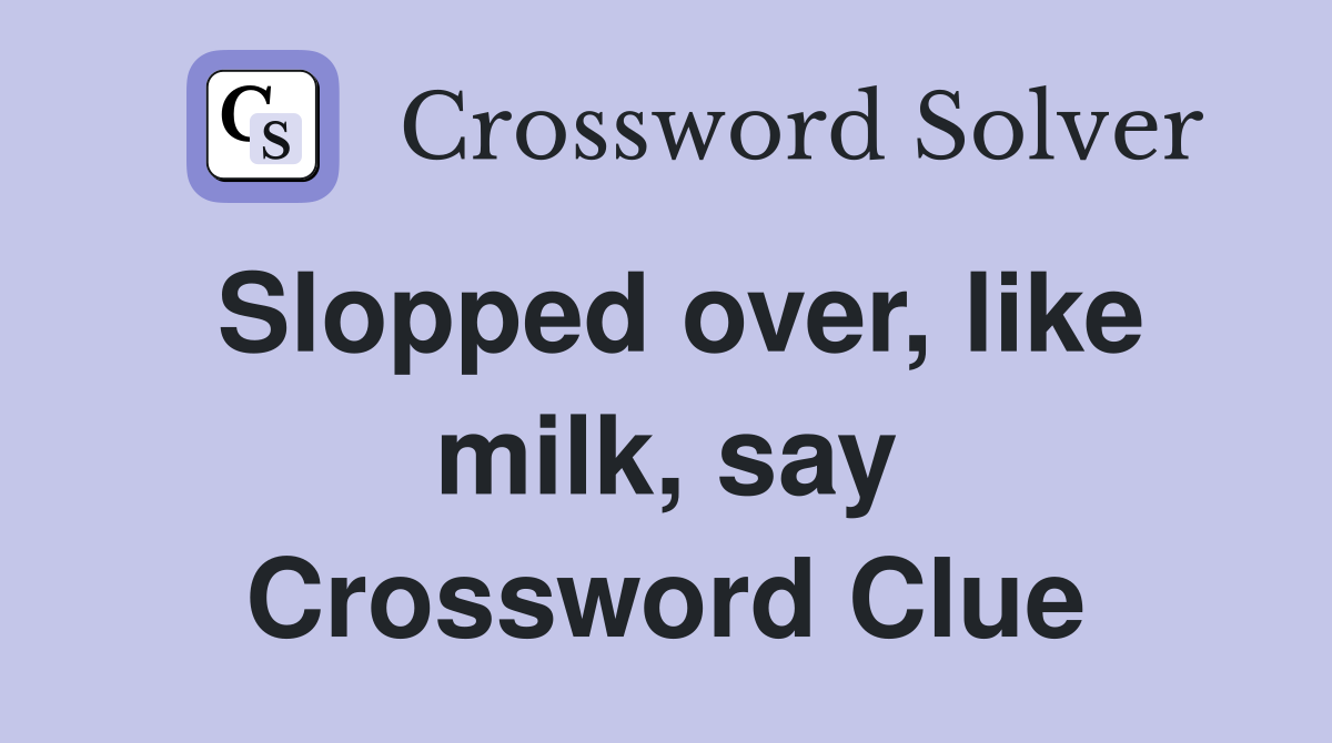 Slopped over, like milk, say Crossword Clue