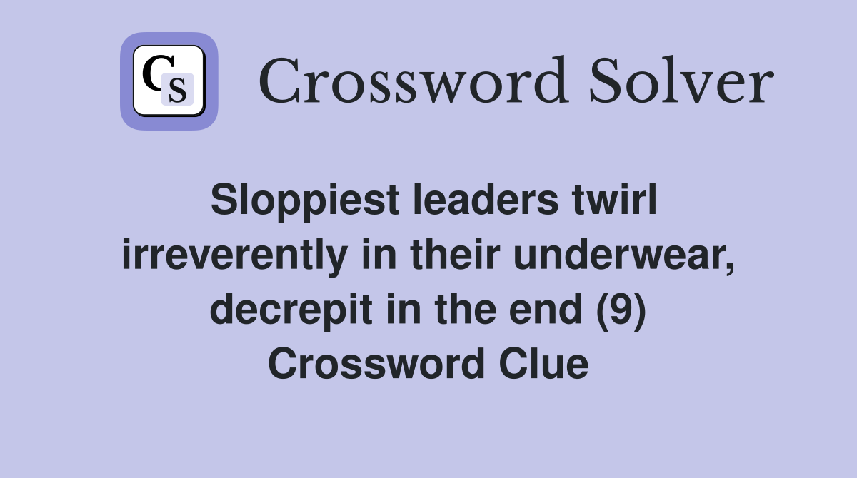 Sloppiest leaders twirl irreverently in their underwear, decrepit in the end (9) Crossword Clue