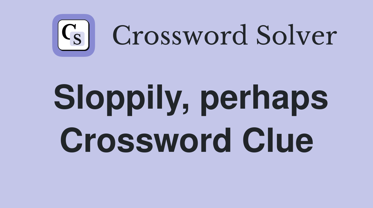 Sloppily, perhaps Crossword Clue