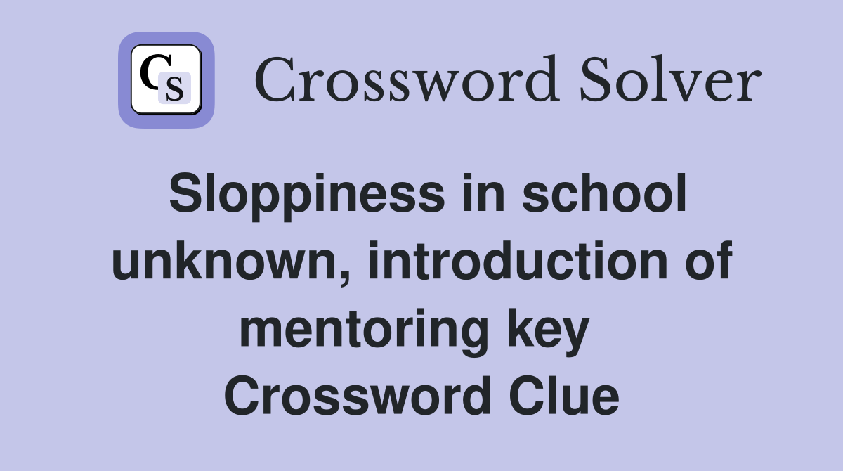 Sloppiness in school unknown, introduction of mentoring key  Crossword Clue
