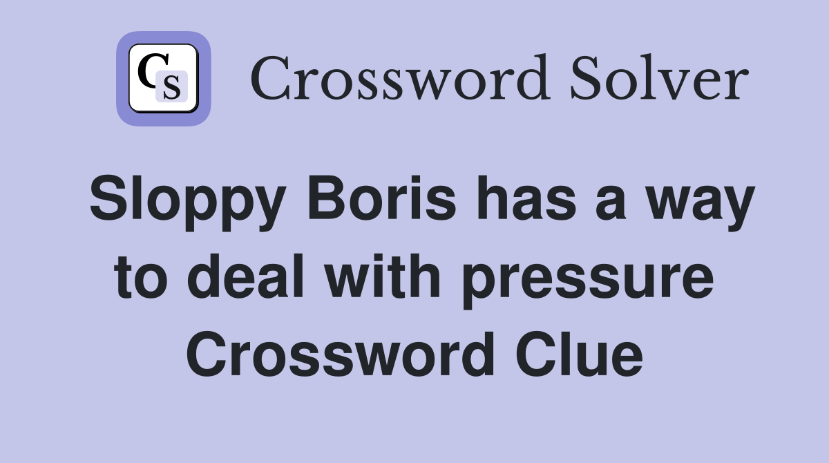 Sloppy Boris has a way to deal with pressure Crossword Clue