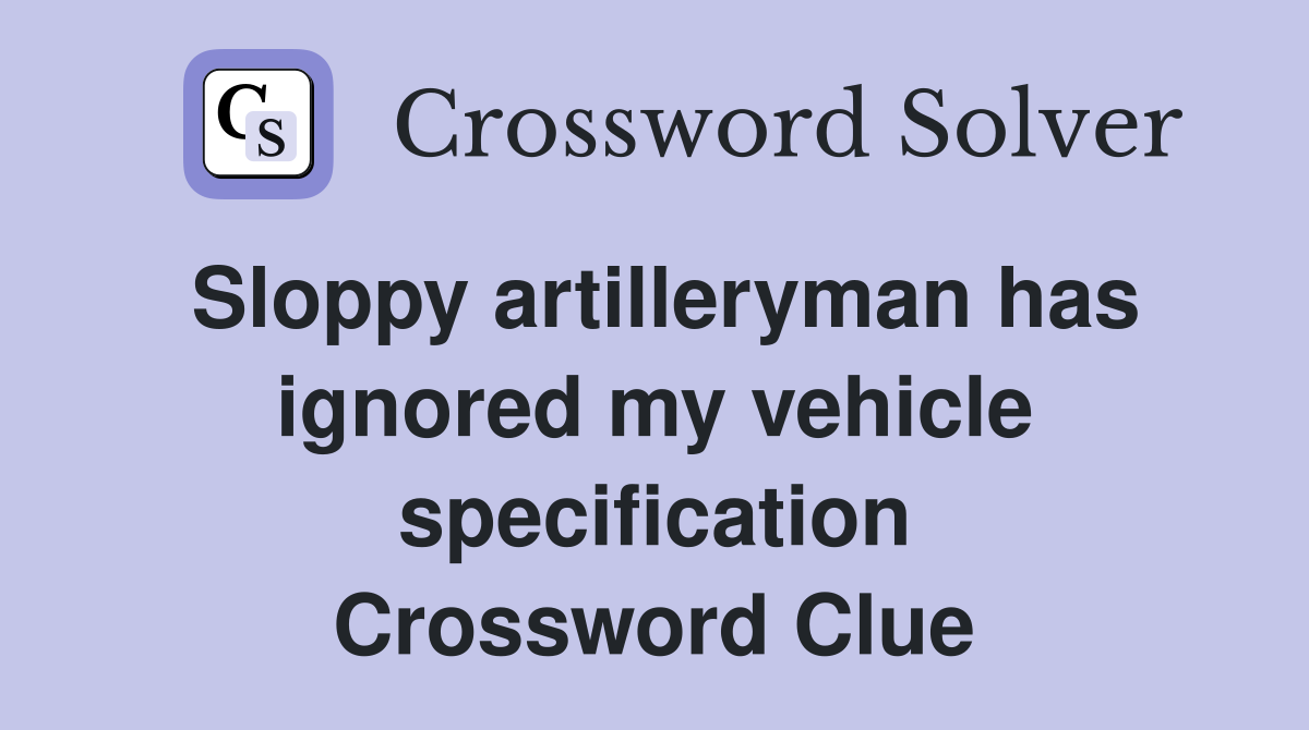 Sloppy artilleryman has ignored my vehicle specification Crossword Clue