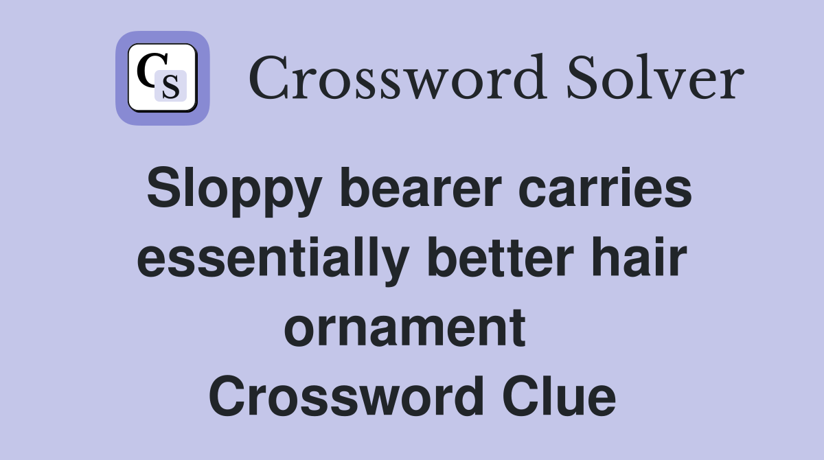 Sloppy bearer carries essentially better hair ornament  Crossword Clue