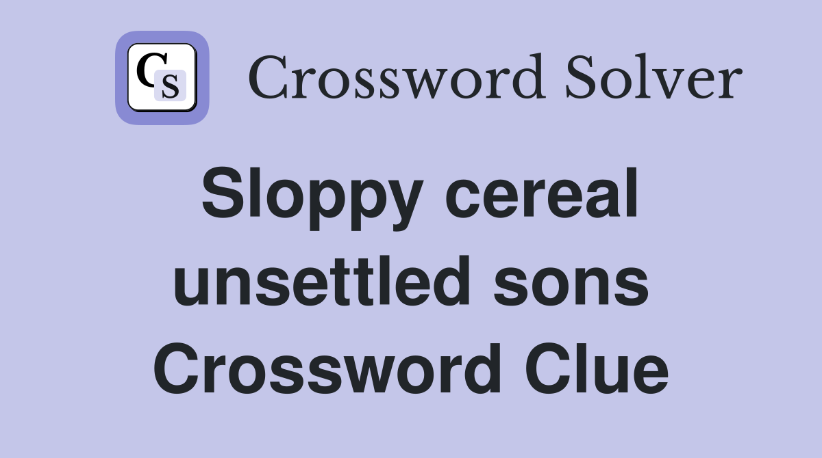 Sloppy cereal unsettled sons Crossword Clue