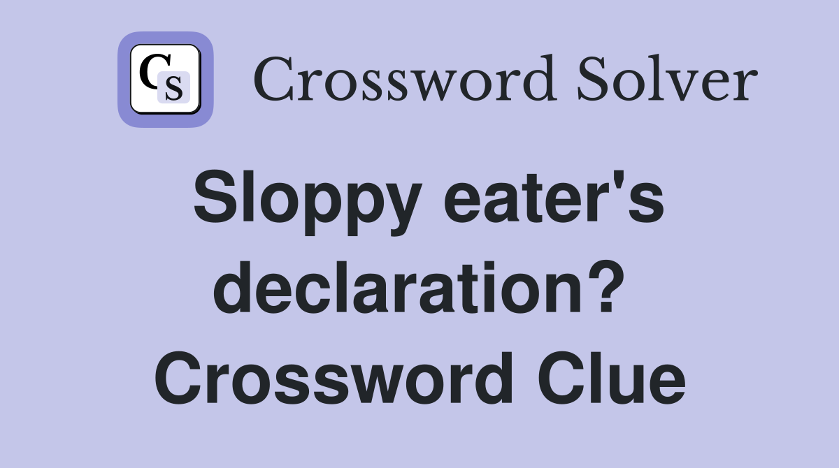 Sloppy eater's declaration? Crossword Clue