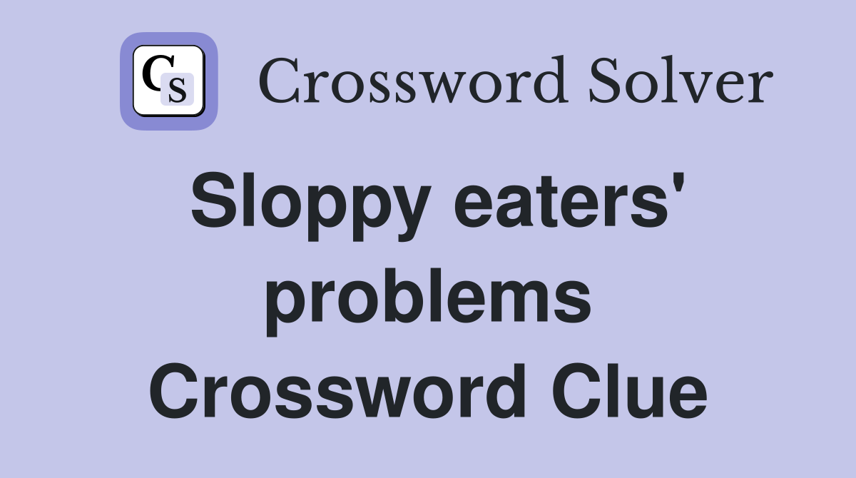 Sloppy eaters' problems Crossword Clue