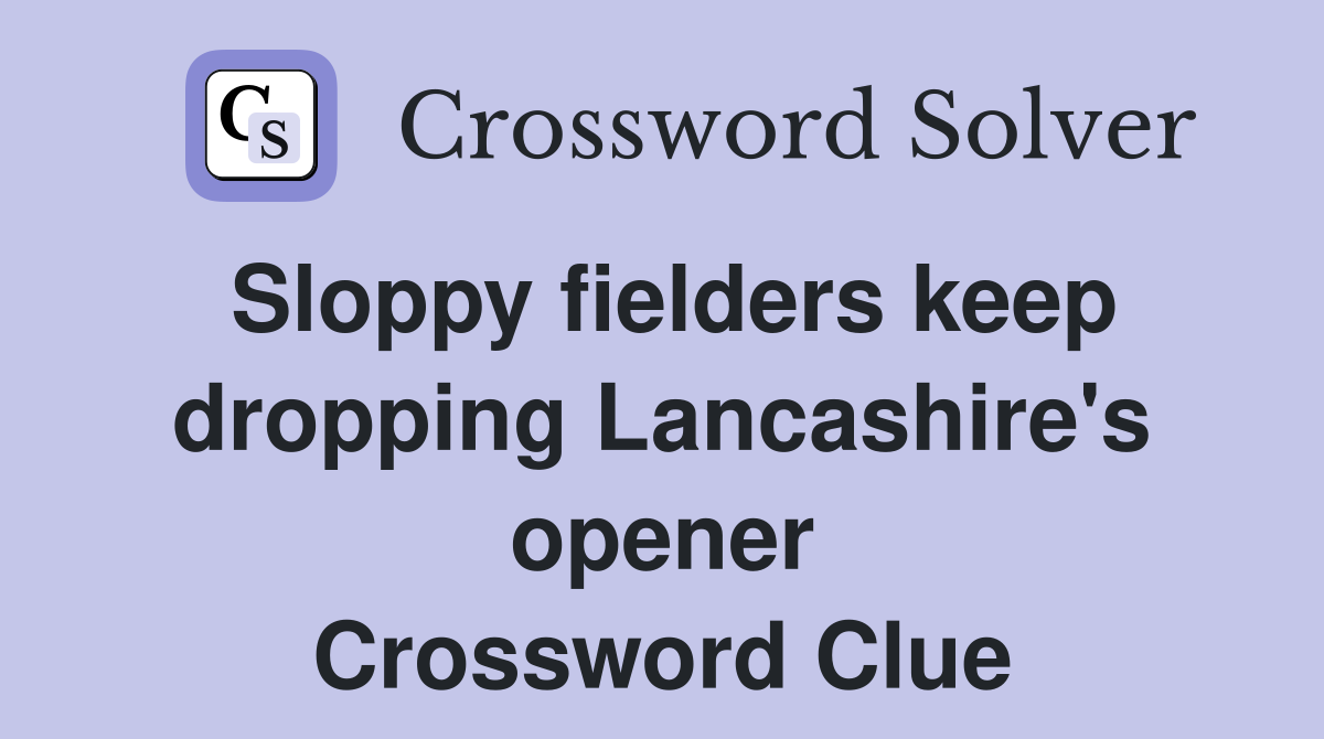 Sloppy fielders keep dropping Lancashire's opener Crossword Clue