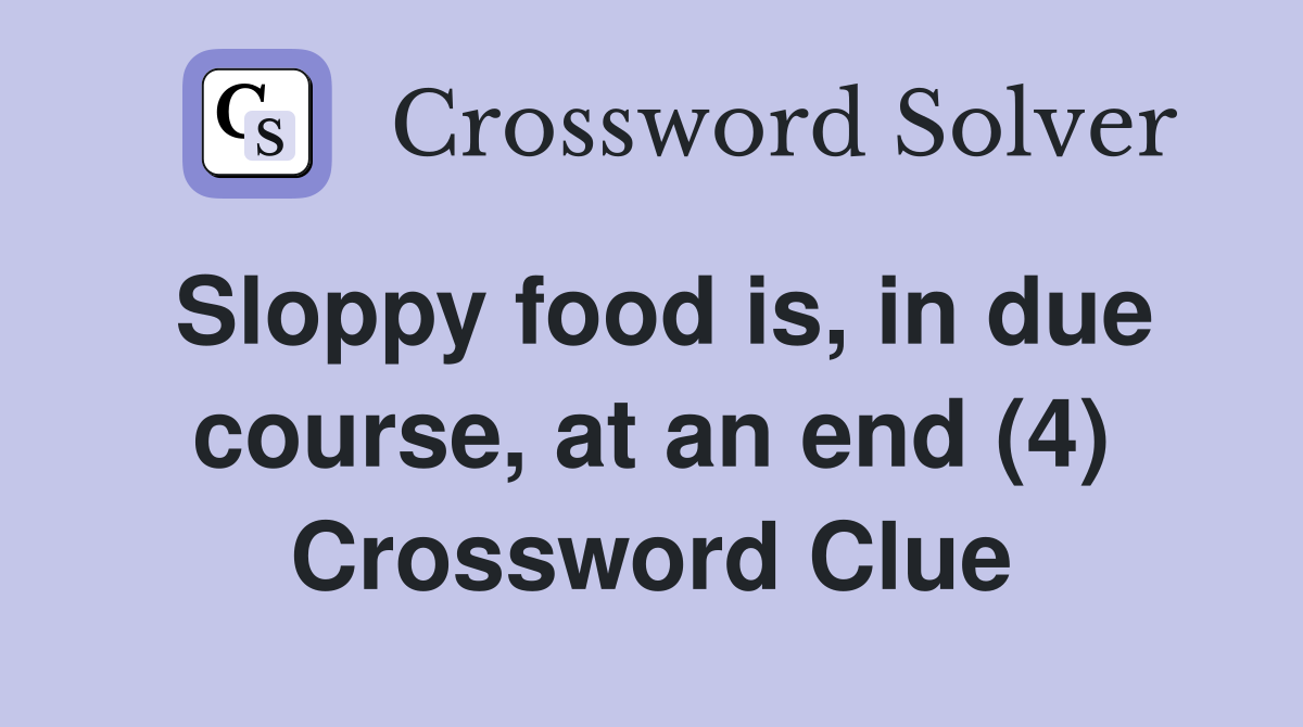 Sloppy food is, in due course, at an end (4) Crossword Clue