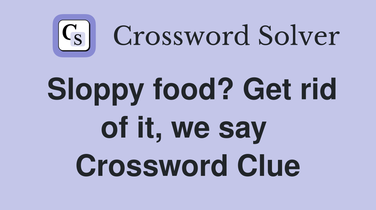 Sloppy food? Get rid of it, we say  Crossword Clue