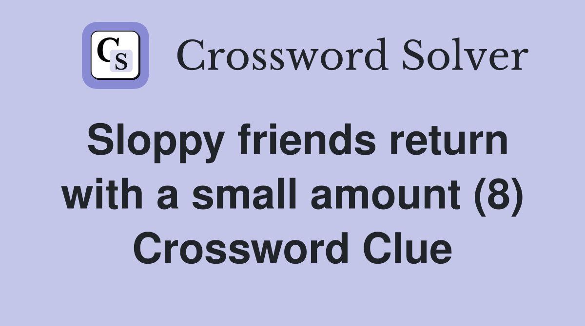 Sloppy friends return with a small amount (8) Crossword Clue