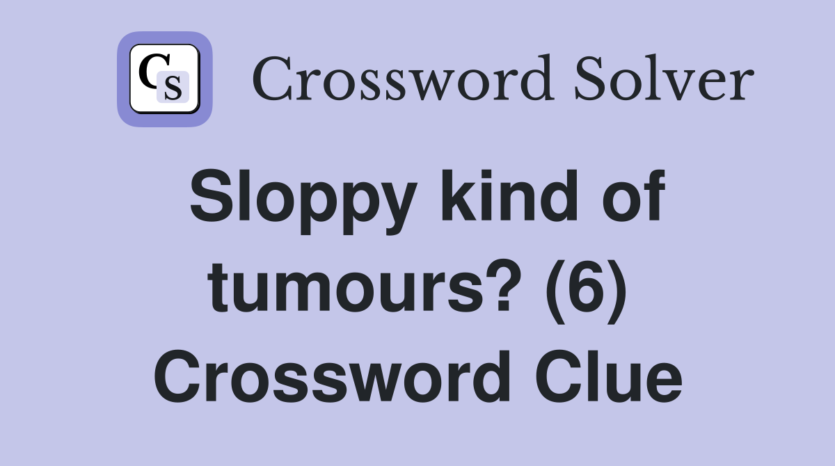 Sloppy kind of tumours? (6) Crossword Clue