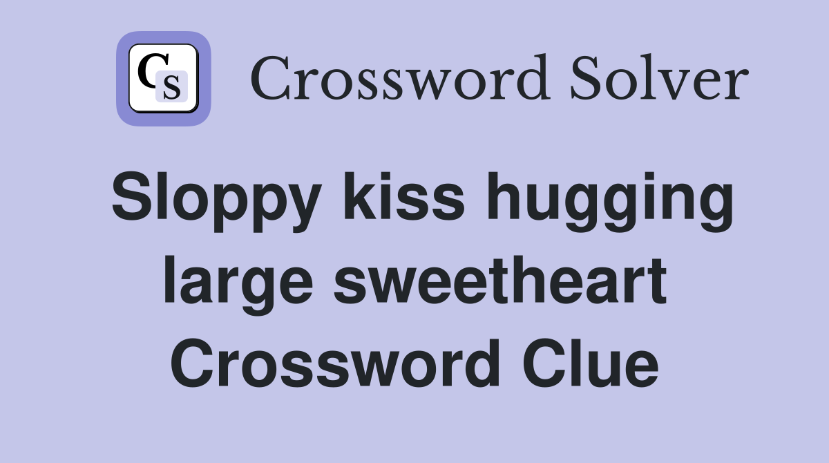 Sloppy kiss hugging large sweetheart Crossword Clue