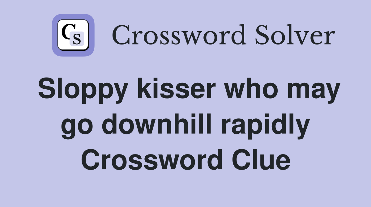 Sloppy kisser who may go downhill rapidly Crossword Clue