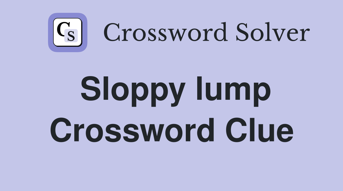 Sloppy lump Crossword Clue