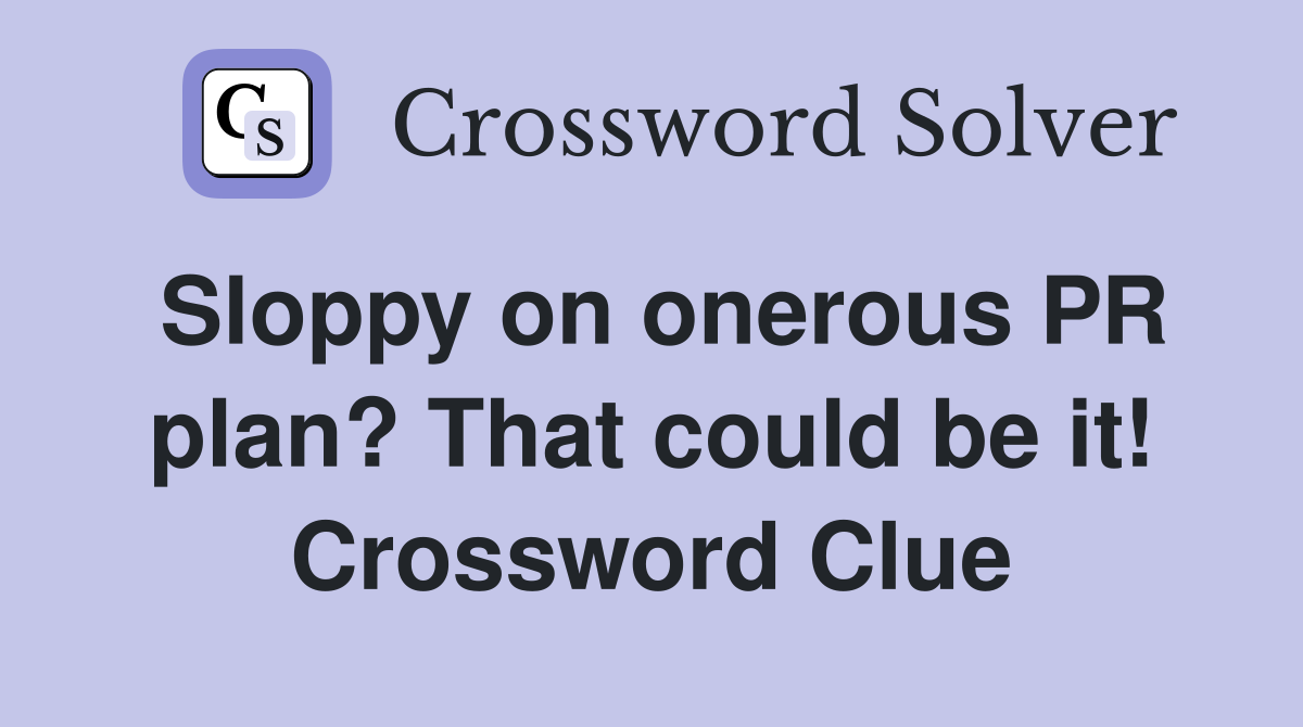 Sloppy on onerous PR plan? That could be it! Crossword Clue