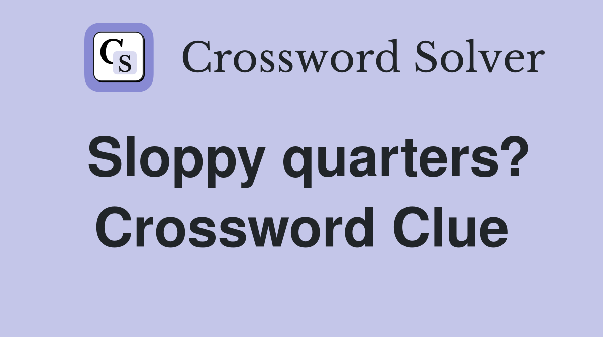 Sloppy quarters? Crossword Clue